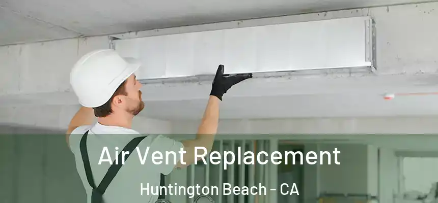 Air Vent Replacement Huntington Beach - CA