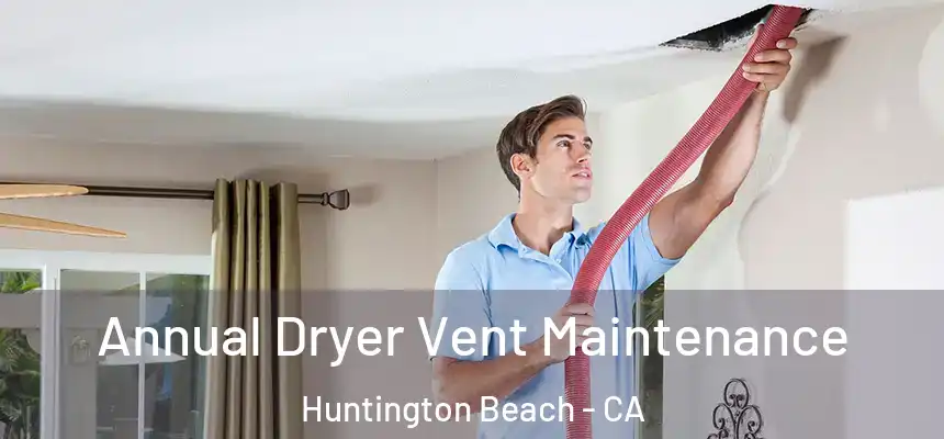 Annual Dryer Vent Maintenance Huntington Beach - CA