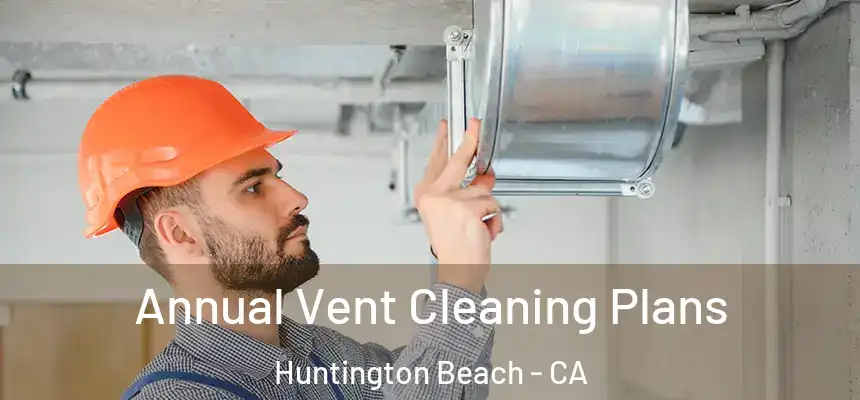 Annual Vent Cleaning Plans Huntington Beach - CA