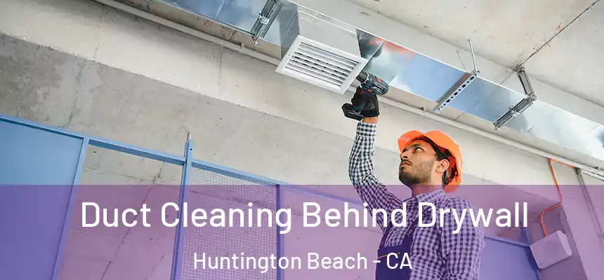 Duct Cleaning Behind Drywall Huntington Beach - CA
