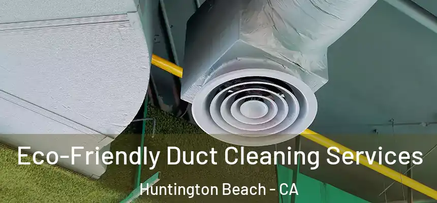  Eco-Friendly Duct Cleaning Services Huntington Beach - CA