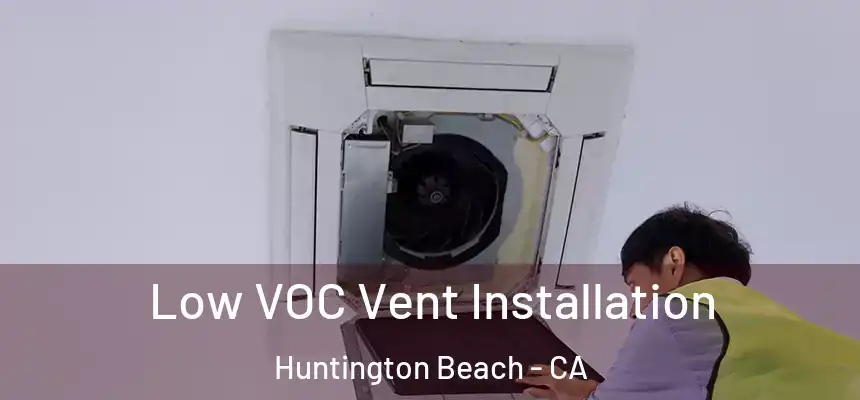  Low VOC Vent Installation Huntington Beach - CA