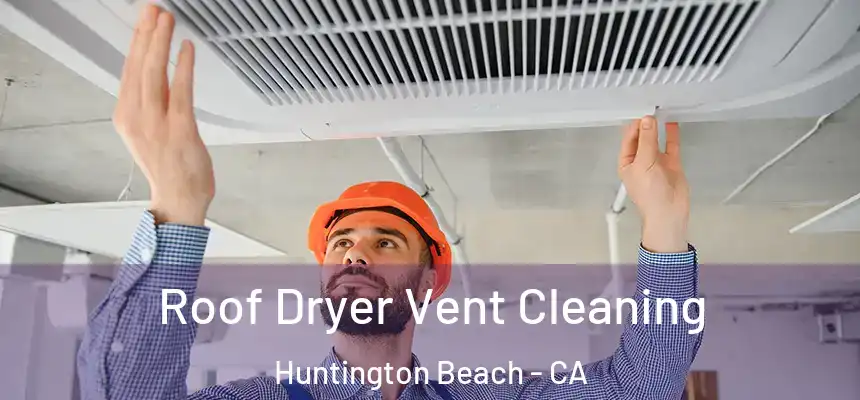 Roof Dryer Vent Cleaning Huntington Beach - CA
